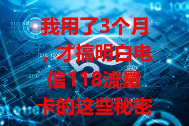 我用了3个月，才搞明白电信118流量卡的这些秘密
