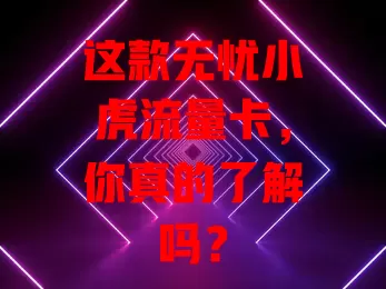 这款无忧小虎流量卡，你真的了解吗？