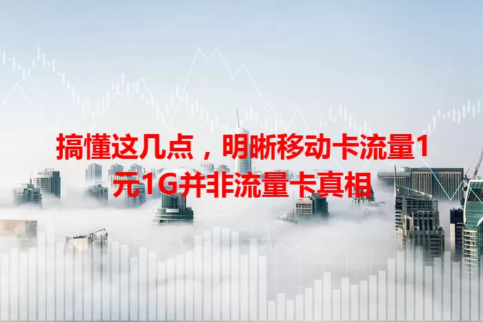 搞懂这几点，明晰移动卡流量1元1G并非流量卡真相