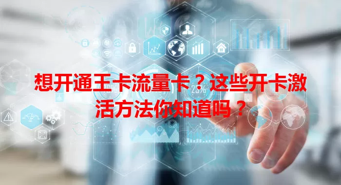 想开通王卡流量卡？这些开卡激活方法你知道吗？