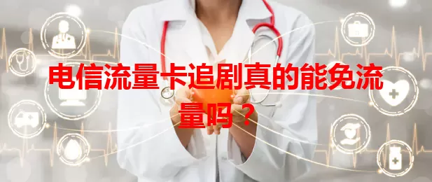 电信流量卡追剧真的能免流量吗？