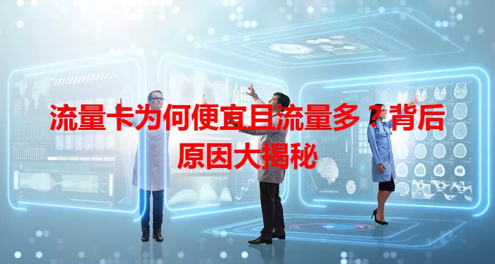 流量卡为何便宜且流量多？背后原因大揭秘