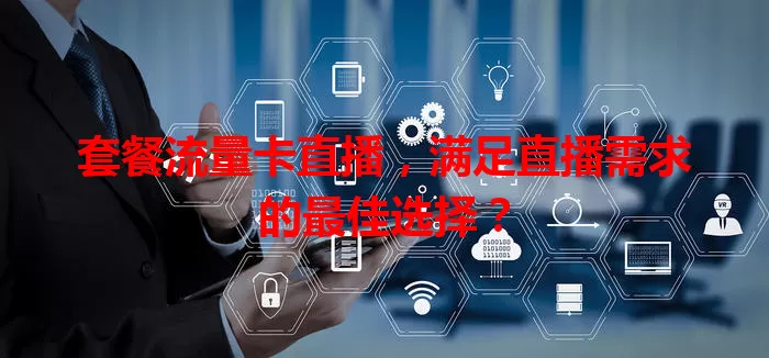 套餐流量卡直播，满足直播需求的最佳选择？