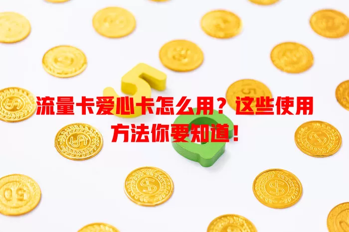 流量卡爱心卡怎么用？这些使用方法你要知道！