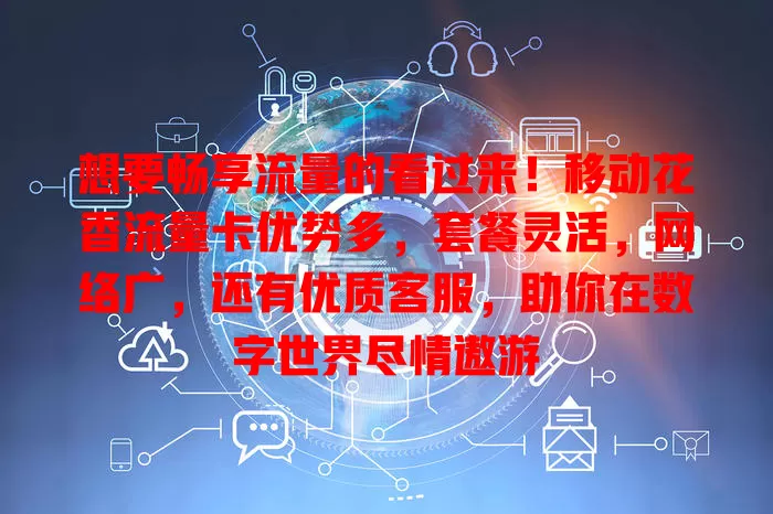 想要畅享流量的看过来！移动花香流量卡优势多，套餐灵活，网络广，还有优质客服，助你在数字世界尽情遨游