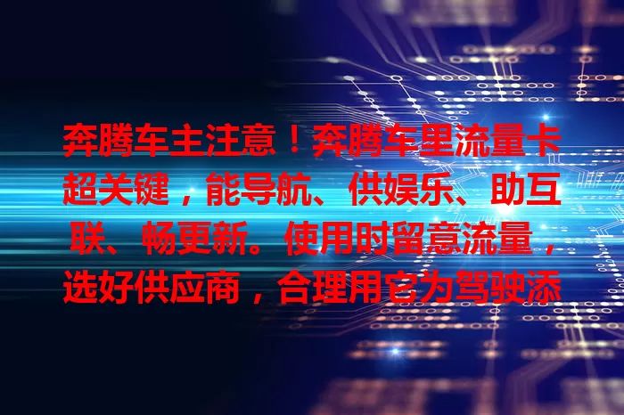 奔腾车主注意！奔腾车里流量卡超关键，能导航、供娱乐、助互联、畅更新。使用时留意流量，选好供应商，合理用它为驾驶添彩