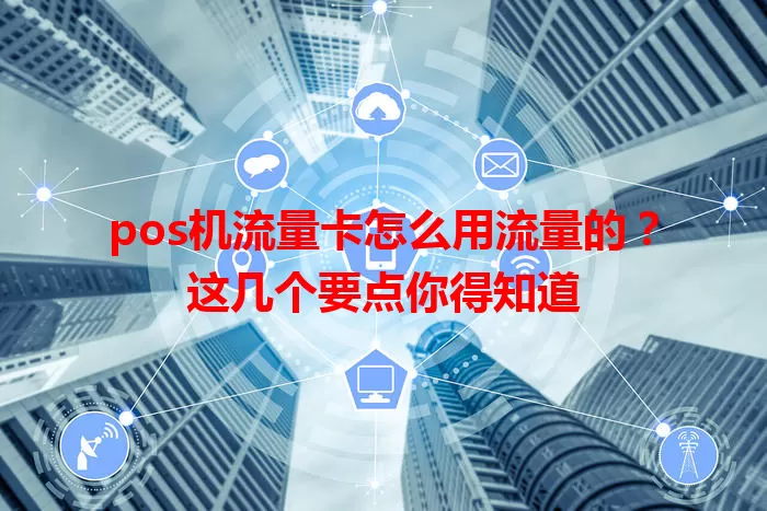 pos机流量卡怎么用流量的？这几个要点你得知道