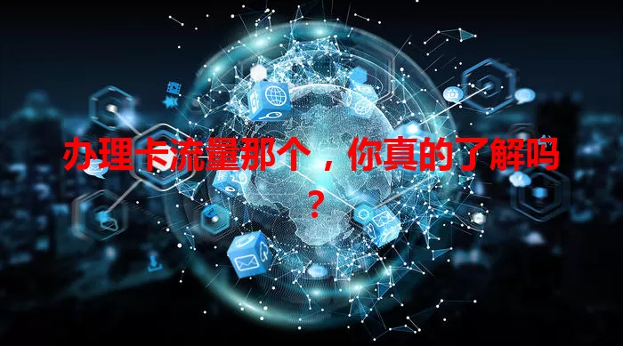 办理卡流量那个，你真的了解吗？