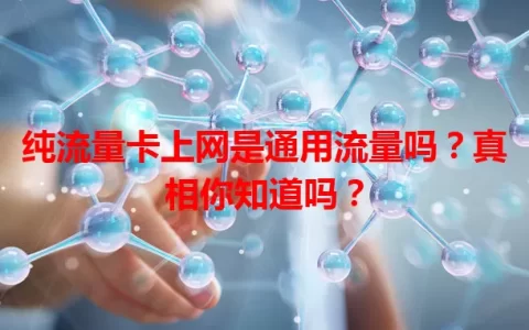 纯流量卡上网是通用流量吗？真相你知道吗？