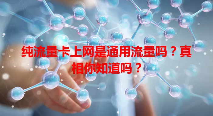 纯流量卡上网是通用流量吗？真相你知道吗？