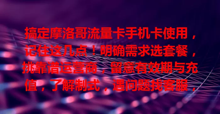 搞定摩洛哥流量卡手机卡使用，记住这几点！明确需求选套餐，挑靠谱运营商，留意有效期与充值，了解制式，遇问题找客服，轻松畅享便捷网络