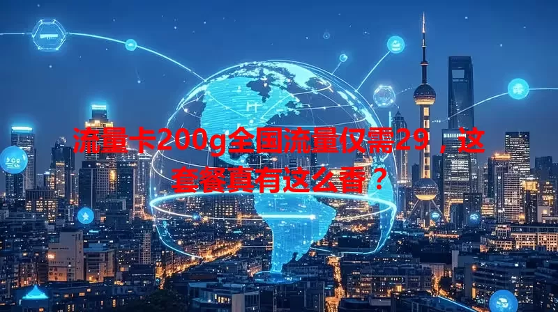 流量卡200g全国流量仅需29，这套餐真有这么香？