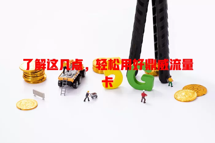 了解这几点，轻松用好鼎威流量卡