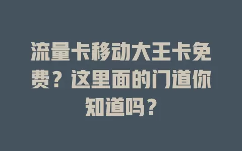 流量卡移动大王卡免费？这里面的门道你知道吗？