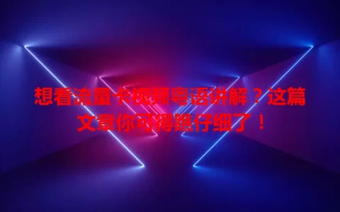 想看流量卡视频粤语讲解？这篇文章你可得瞧仔细了！