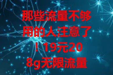 那些流量不够用的人注意了！19元208g无限流量卡来啦