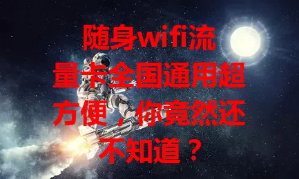 随身wifi流量卡全国通用超方便，你竟然还不知道？