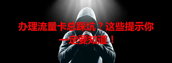 办理流量卡总踩坑？这些提示你一定要知道！