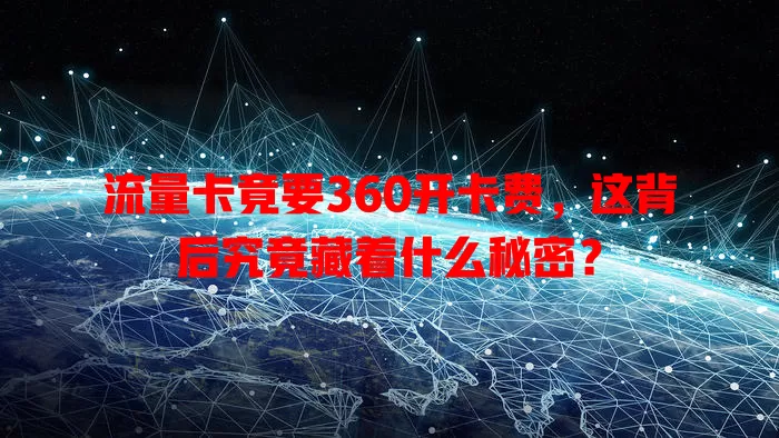 流量卡竟要360开卡费，这背后究竟藏着什么秘密？