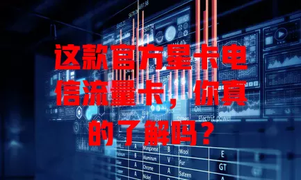 这款官方星卡电信流量卡，你真的了解吗？