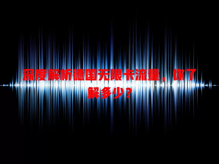 深度解析德国无限卡流量，你了解多少？