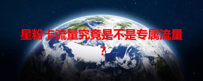 星粉卡流量究竟是不是专属流量？