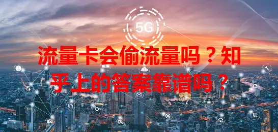 流量卡会偷流量吗？知乎上的答案靠谱吗？