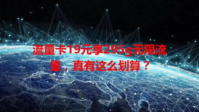 流量卡19元享295g无限流量，真有这么划算？