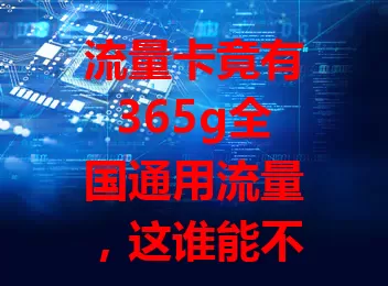 流量卡竟有365g全国通用流量，这谁能不心动？