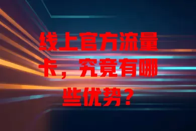 线上官方流量卡，究竟有哪些优势？