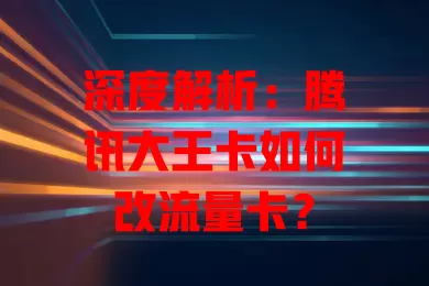 深度解析：腾讯大王卡如何改流量卡？