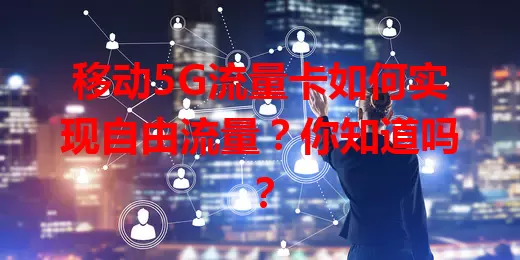 移动5G流量卡如何实现自由流量？你知道吗？