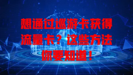 想通过巡游卡获得流量卡？这些方法你要知道！