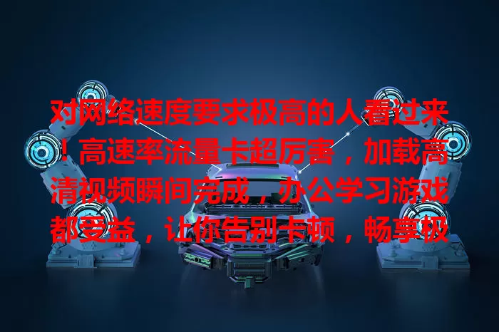 对网络速度要求极高的人看过来！高速率流量卡超厉害，加载高清视频瞬间完成，办公学习游戏都受益，让你告别卡顿，畅享极速网络新体验！