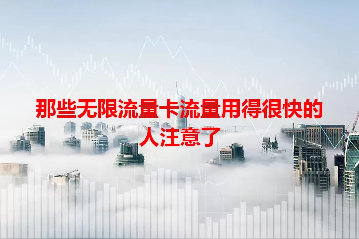 那些无限流量卡流量用得很快的人注意了