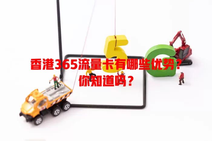 香港365流量卡有哪些优势？你知道吗？