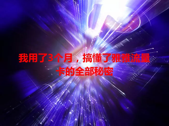 我用了3个月，搞懂了雅雅流量卡的全部秘密