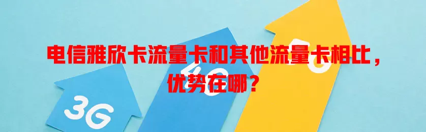 电信雅欣卡流量卡和其他流量卡相比，优势在哪？