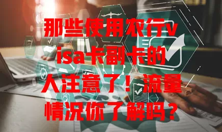 那些使用农行visa卡副卡的人注意了！流量情况你了解吗？