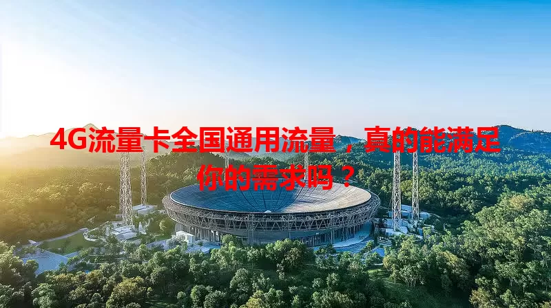 4G流量卡全国通用流量，真的能满足你的需求吗？