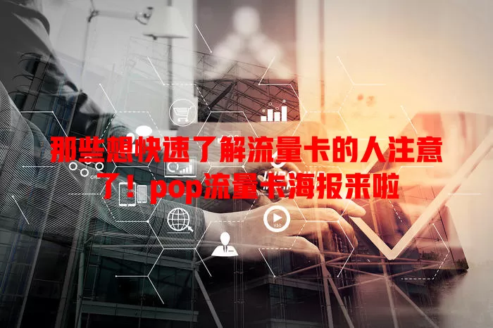 那些想快速了解流量卡的人注意了！pop流量卡海报来啦