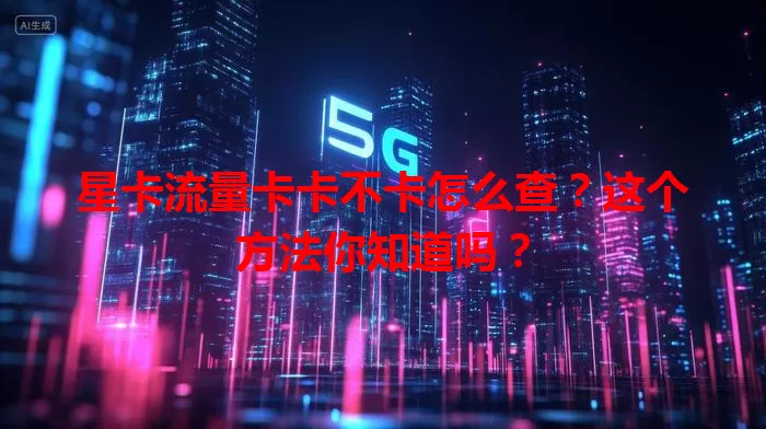 星卡流量卡卡不卡怎么查？这个方法你知道吗？