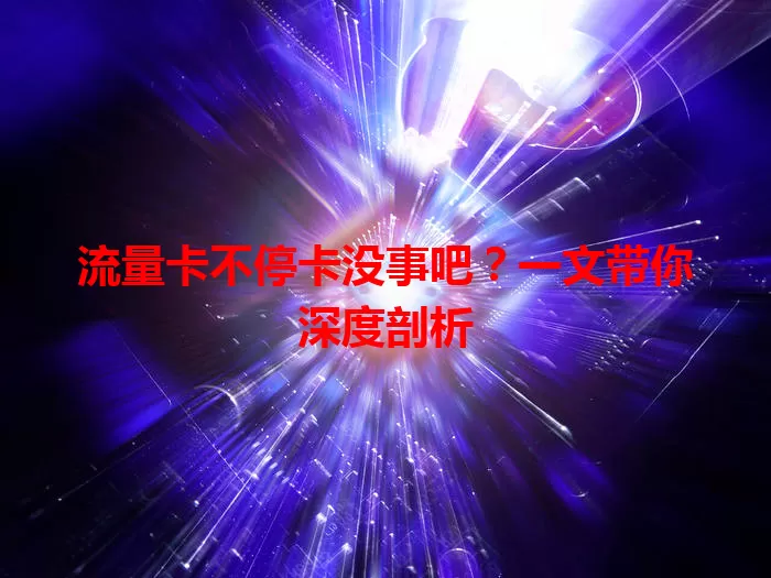 流量卡不停卡没事吧？一文带你深度剖析