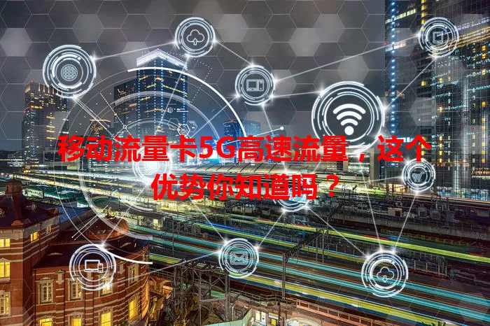 移动流量卡5G高速流量，这个优势你知道吗？
