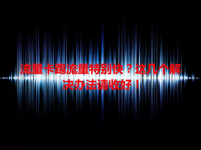 流量卡跑流量特别快？这几个解决办法请收好！