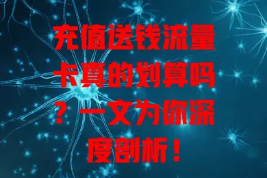 充值送钱流量卡真的划算吗？一文为你深度剖析！