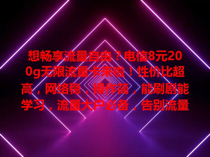 想畅享流量自由？电信8元200g无限流量卡来啦！性价比超高，网络稳，操作简，能刷剧能学习，流量大户必备，告别流量烦恼！