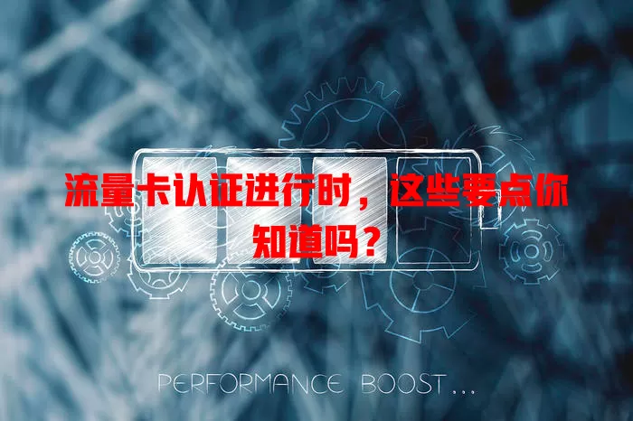 流量卡认证进行时，这些要点你知道吗？