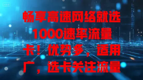 畅享高速网络就选1000速率流量卡！优势多，适用广，选卡关注流量额度、费用和覆盖范围，助你挑到适合的，时刻享受高速网络
