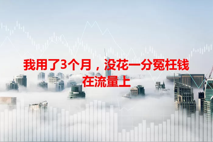 我用了3个月，没花一分冤枉钱在流量上